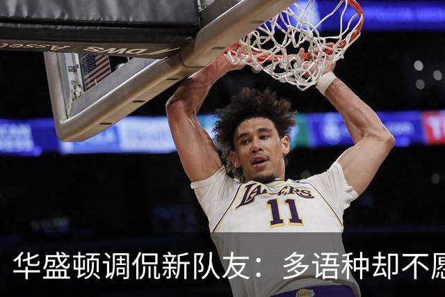 华盛顿调侃新队友：多语种却不愿分享秘诀